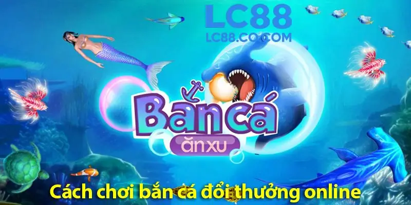 Bắn cá đổi thưởng online: Bí quyết chiến thắng từ LC88